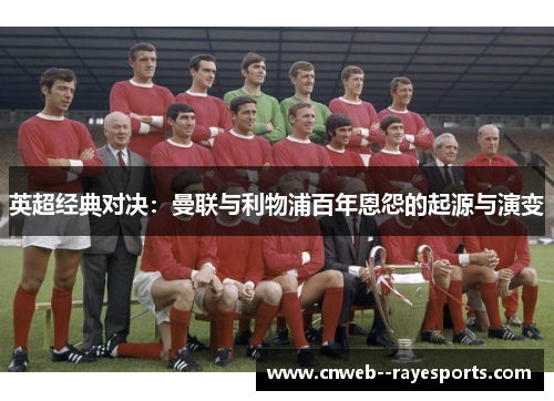 英超经典对决：曼联与利物浦百年恩怨的起源与演变