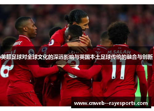 英超足球对全球文化的深远影响与英国本土足球传统的融合与创新