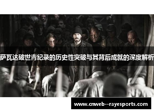 萨瓦达破世青纪录的历史性突破与其背后成就的深度解析