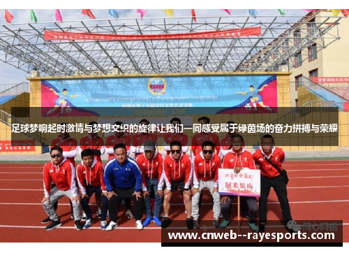 足球梦响起时激情与梦想交织的旋律让我们一同感受属于绿茵场的奋力拼搏与荣耀