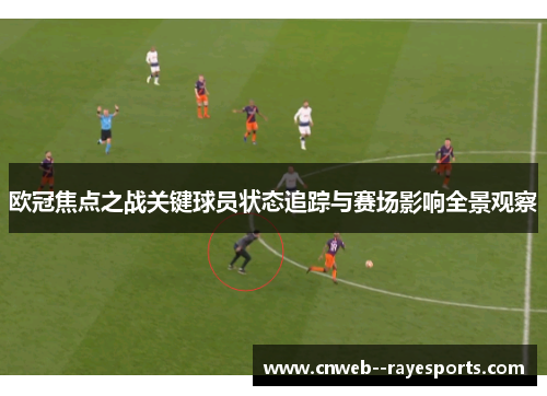 欧冠焦点之战关键球员状态追踪与赛场影响全景观察