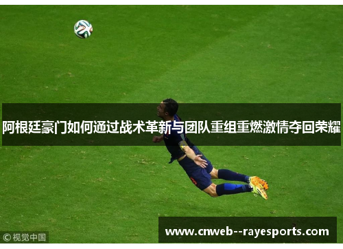 阿根廷豪门如何通过战术革新与团队重组重燃激情夺回荣耀