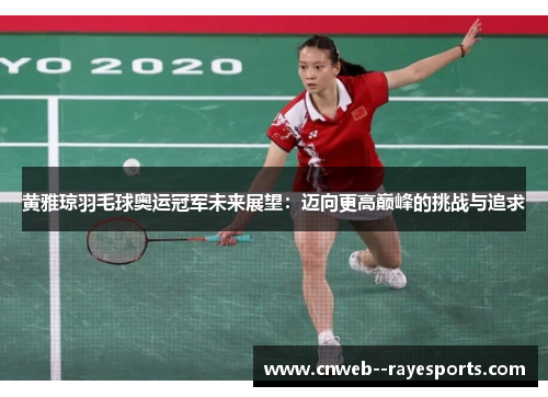 黄雅琼羽毛球奥运冠军未来展望：迈向更高巅峰的挑战与追求
