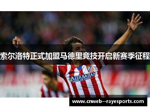 索尔洛特正式加盟马德里竞技开启新赛季征程