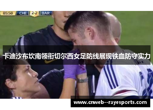 卡迪沙布坎南领衔切尔西女足防线展现铁血防守实力