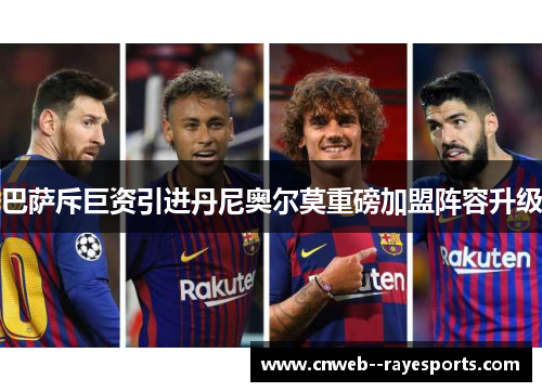 巴萨斥巨资引进丹尼奥尔莫重磅加盟阵容升级