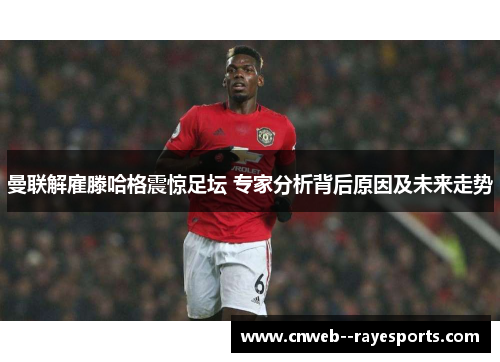 曼联解雇滕哈格震惊足坛 专家分析背后原因及未来走势