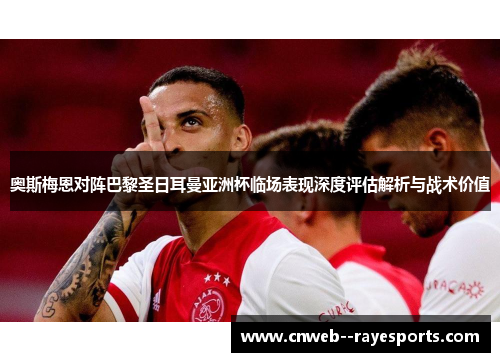 奥斯梅恩对阵巴黎圣日耳曼亚洲杯临场表现深度评估解析与战术价值
