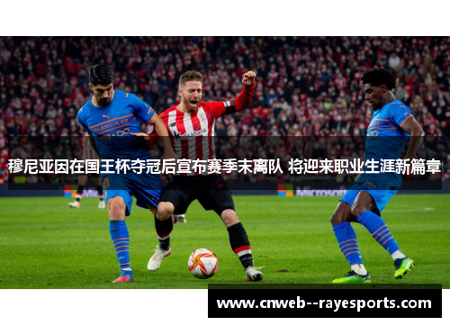 穆尼亚因在国王杯夺冠后宣布赛季末离队 将迎来职业生涯新篇章