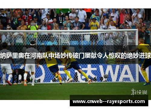 纳萨里奥在河南队中场妙传破门屡献令人惊叹的绝妙进球